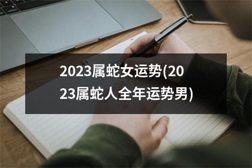 2023属蛇女运势(2023属蛇人全年运势男)