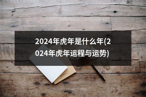 2024年虎年是什么年(2024年虎年运程与运势)