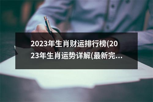 2023年生肖财运排行榜(2023年生肖运势详解(最新完整版))
