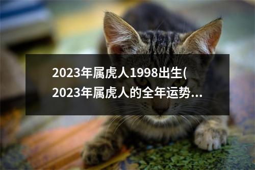 2023年属虎人1998出生(2023年属虎人的全年运势1986出生)