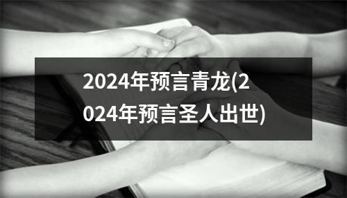 2024年预言青龙(2024年预言圣人出世)