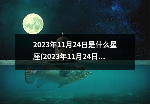 2023年11月24日是什么星座(2023年11月24日黄道吉日查询)