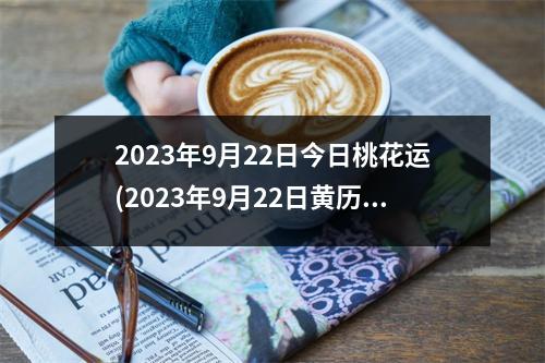 2023年9月22日今日桃花运(2023年9月22日黄历)