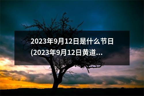 2023年9月12日是什么节日(2023年9月12日黄道吉日查询)
