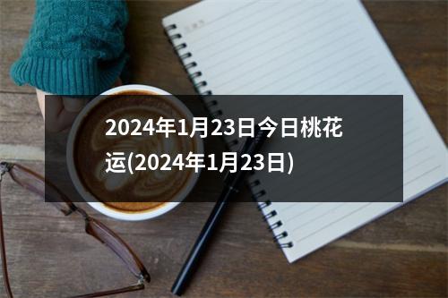 2024年1月23日今日桃花运(2024年1月23日)