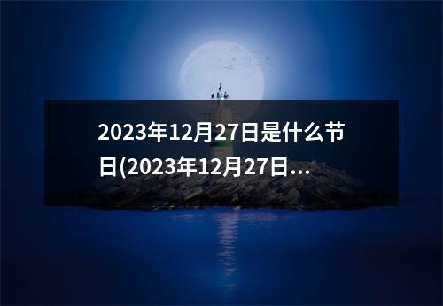 2023年12月27日是什么节日(2023年12月27日)